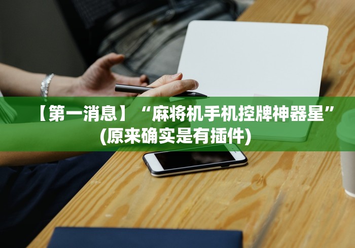 【第一消息】“麻将机手机控牌神器星”(原来确实是有插件) 