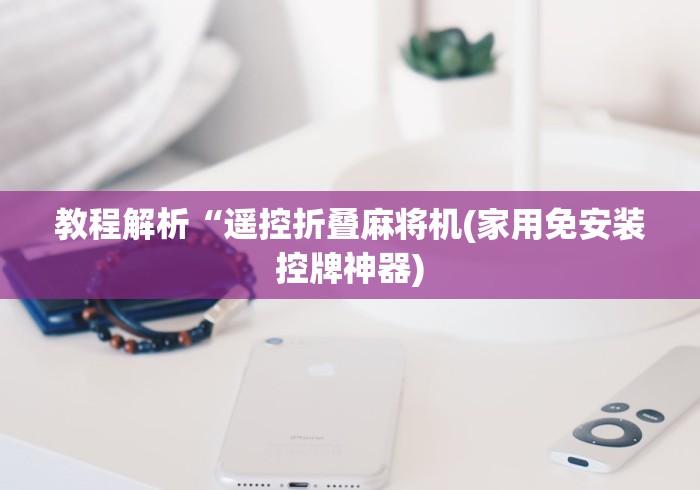 教程解析“遥控折叠麻将机(家用免安装控牌神器)