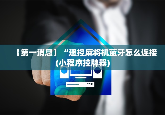 【第一消息】“遥控麻将机蓝牙怎么连接(小程序控牌器)