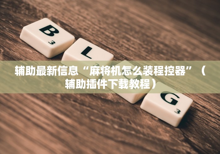辅助最新信息“麻将机怎么装程控器”（辅助插件下载教程）