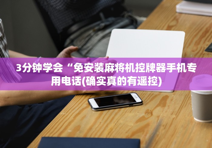 3分钟学会“免安装麻将机控牌器手机专用电话(确实真的有遥控)