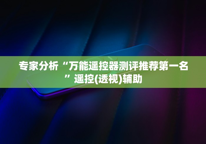 专家分析“万能遥控器测评推荐第一名”遥控(透视)辅助
