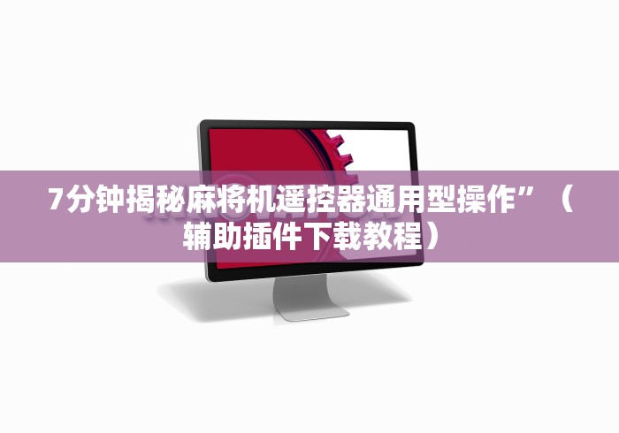 7分钟揭秘麻将机遥控器通用型操作”（辅助插件下载教程）