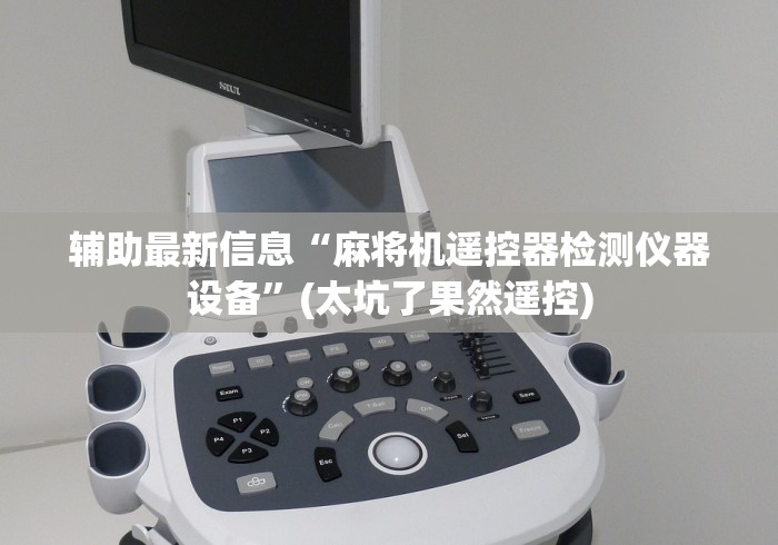 辅助最新信息“麻将机遥控器检测仪器设备”(太坑了果然遥控)