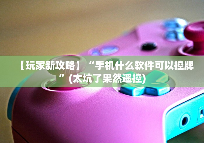 【玩家新攻略】“手机什么软件可以控牌”(太坑了果然遥控)
