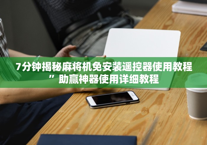 7分钟揭秘麻将机免安装遥控器使用教程”助赢神器使用详细教程