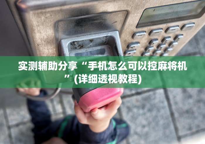 实测辅助分享“手机怎么可以控麻将机”(详细透视教程)