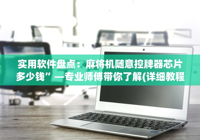 实用软件盘点：麻将机随意控牌器芯片多少钱”—专业师傅带你了解(详细教程)