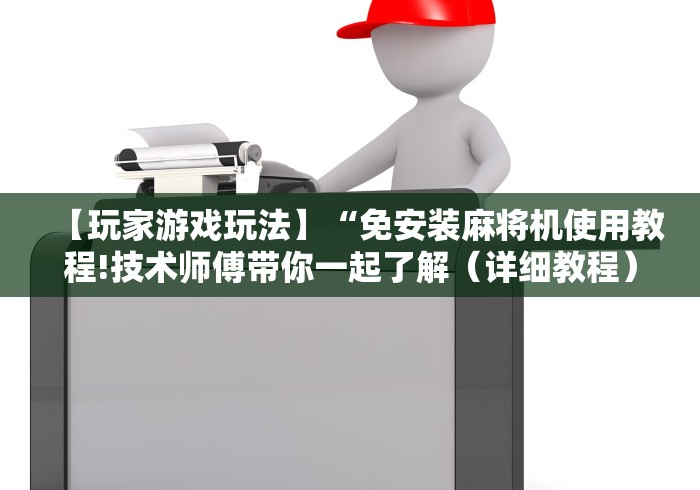 【玩家游戏玩法】“免安装麻将机使用教程!技术师傅带你一起了解（详细教程）-知乎