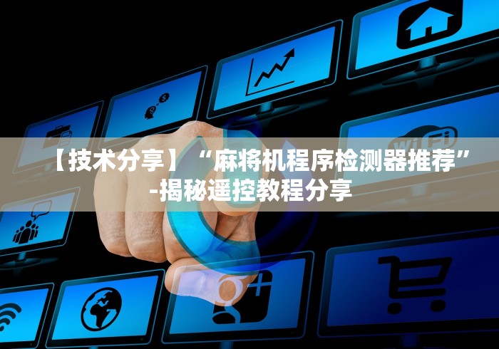 【技术分享】“麻将机程序检测器推荐”-揭秘遥控教程分享