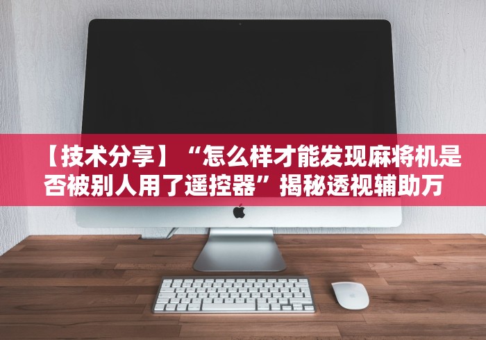【技术分享】“怎么样才能发现麻将机是否被别人用了遥控器”揭秘透视辅助万能遥控 