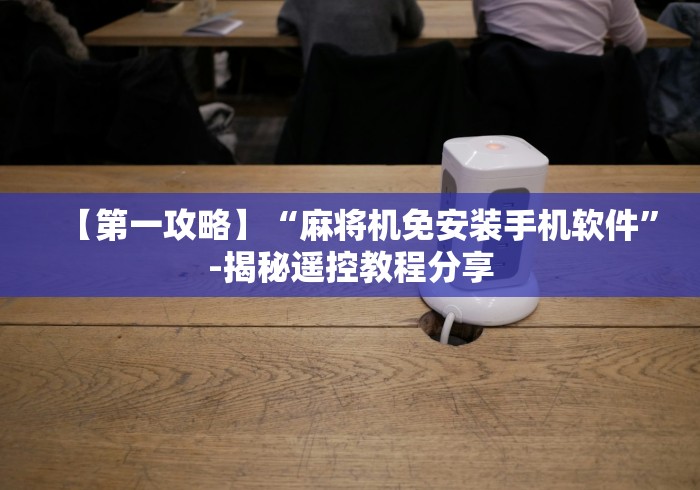 【第一攻略】“麻将机免安装手机软件”-揭秘遥控教程分享