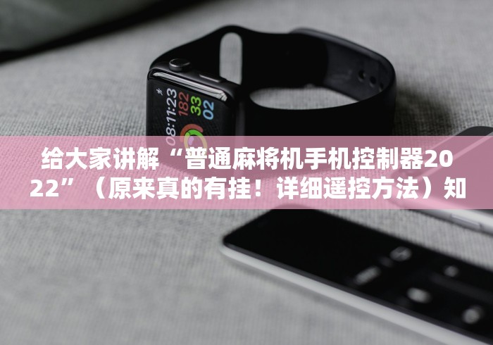 给大家讲解“普通麻将机手机控制器2022”（原来真的有挂！详细遥控方法）知乎