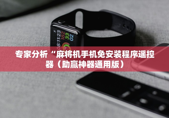 专家分析“麻将机手机免安装程序遥控器（助赢神器通用版）