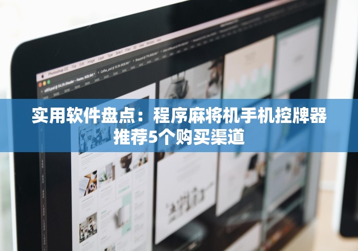 实用软件盘点：程序麻将机手机控牌器推荐5个购买渠道