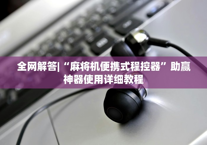 全网解答|“麻将机便携式程控器”助赢神器使用详细教程