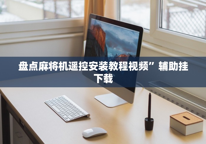 盘点麻将机遥控安装教程视频”辅助挂下载