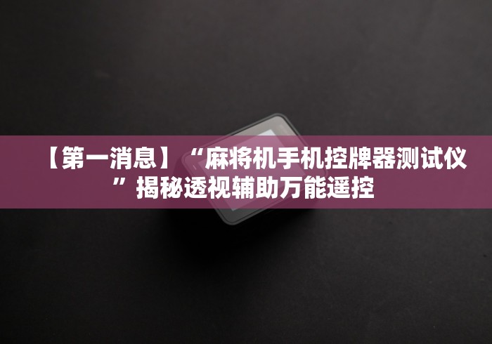 【第一消息】“麻将机手机控牌器测试仪”揭秘透视辅助万能遥控 