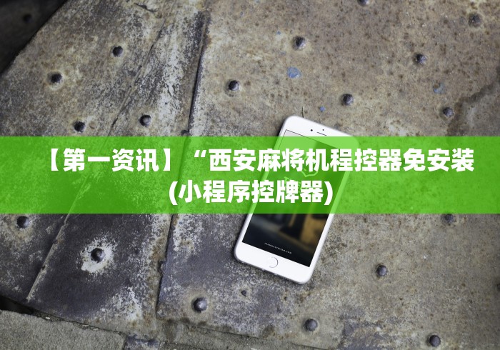 【第一资讯】“西安麻将机程控器免安装(小程序控牌器)