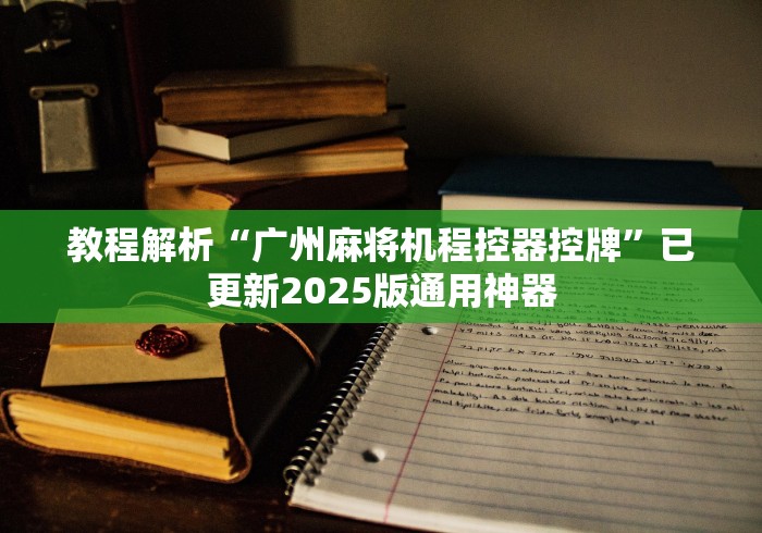 教程解析“广州麻将机程控器控牌”已更新2025版通用神器