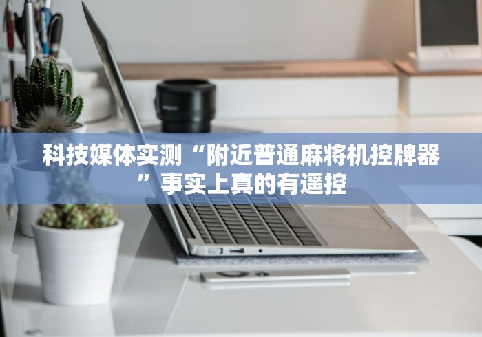 科技媒体实测“附近普通麻将机控牌器”事实上真的有遥控