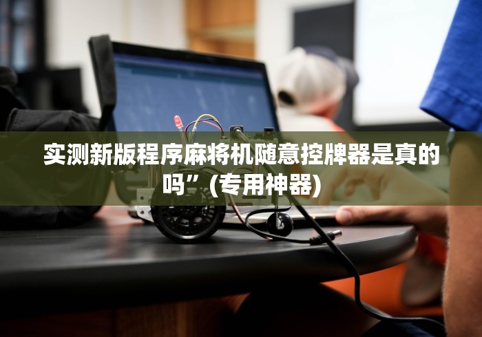 实测新版程序麻将机随意控牌器是真的吗”(专用神器)