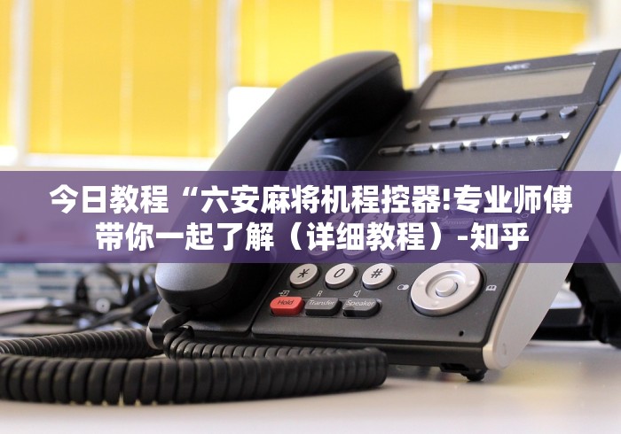 今日教程“六安麻将机程控器!专业师傅带你一起了解（详细教程）-知乎