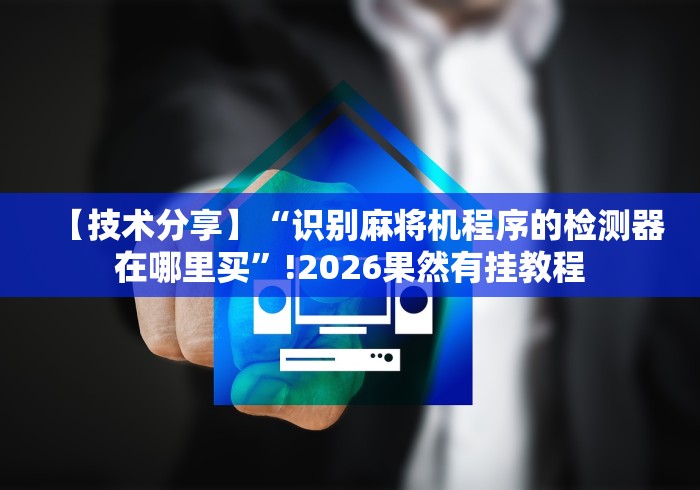 【技术分享】“识别麻将机程序的检测器在哪里买”!2026果然有挂教程