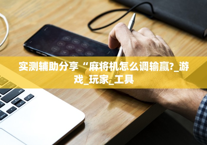 实测辅助分享“麻将机怎么调输赢?_游戏_玩家_工具