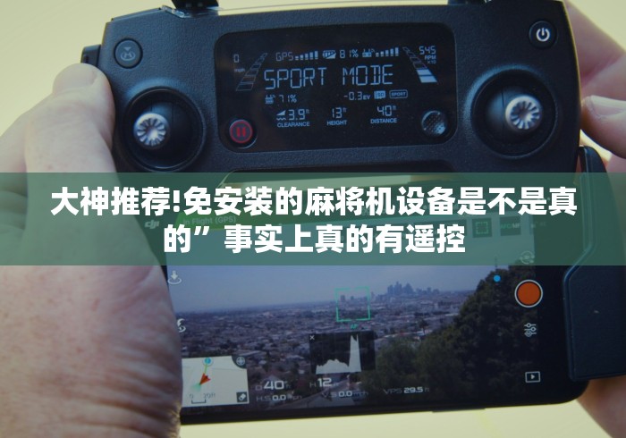 大神推荐!免安装的麻将机设备是不是真的”事实上真的有遥控