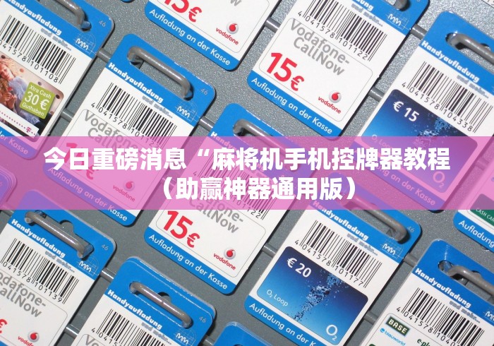 今日重磅消息“麻将机手机控牌器教程（助赢神器通用版）
