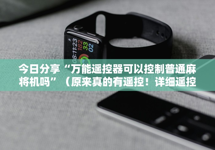 今日分享“万能遥控器可以控制普通麻将机吗”（原来真的有遥控！详细遥控方法）知乎
