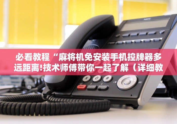 必看教程“麻将机免安装手机控牌器多远距离!技术师傅带你一起了解（详细教程）-知乎