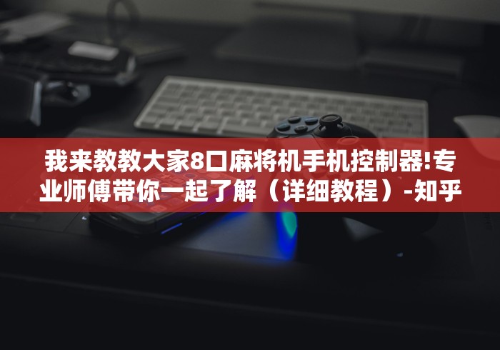 我来教教大家8口麻将机手机控制器!专业师傅带你一起了解（详细教程）-知乎