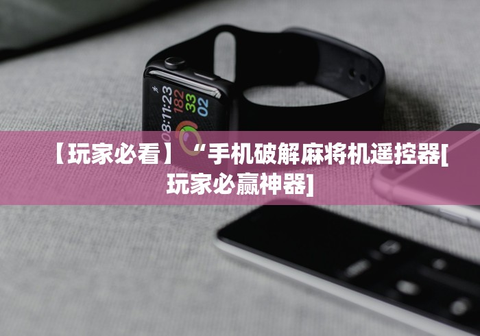 【玩家必看】“手机破解麻将机遥控器[玩家必赢神器]