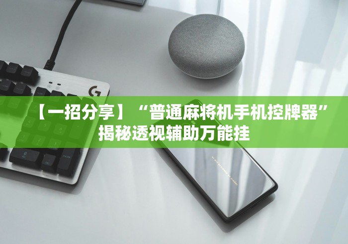 【一招分享】“普通麻将机手机控牌器”揭秘透视辅助万能挂