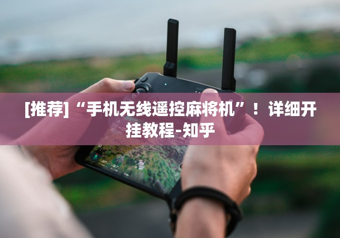 [推荐]“手机无线遥控麻将机”！详细开挂教程-知乎