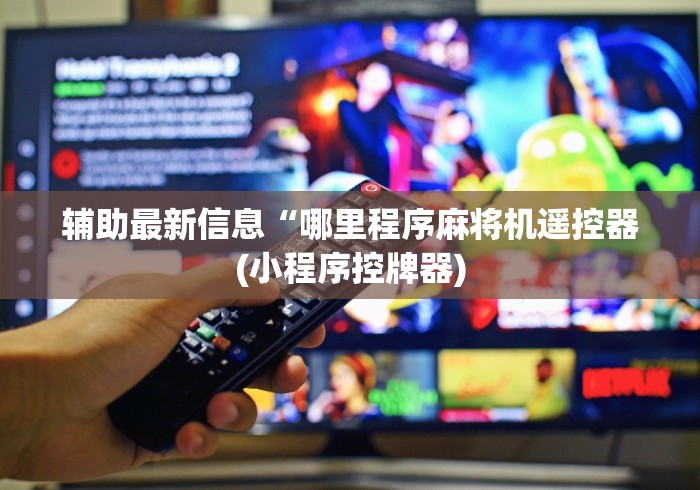辅助最新信息“哪里程序麻将机遥控器(小程序控牌器)