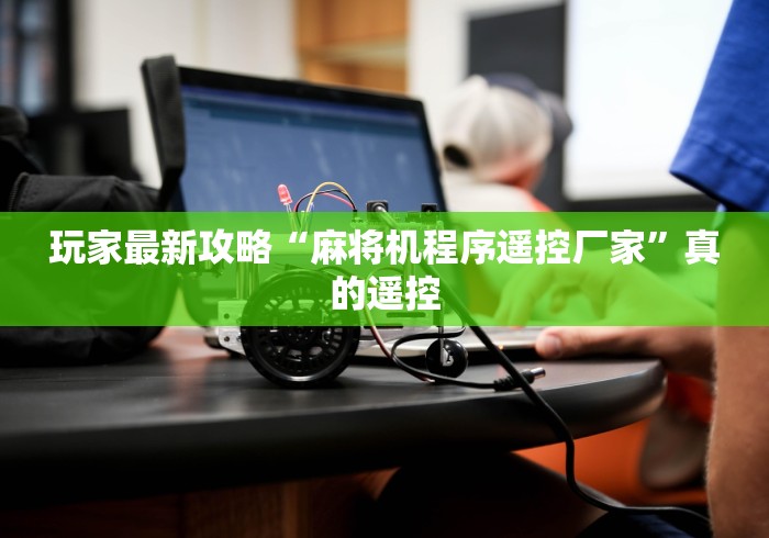 玩家最新攻略“麻将机程序遥控厂家”真的遥控