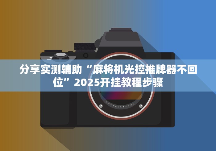 分享实测辅助“麻将机光控推牌器不回位”2025开挂教程步骤