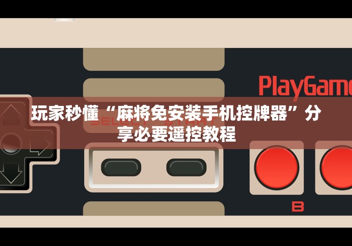 玩家秒懂“麻将免安装手机控牌器”分享必要遥控教程