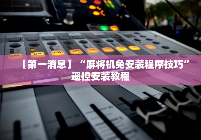 【第一消息】“麻将机免安装程序技巧”遥控安装教程