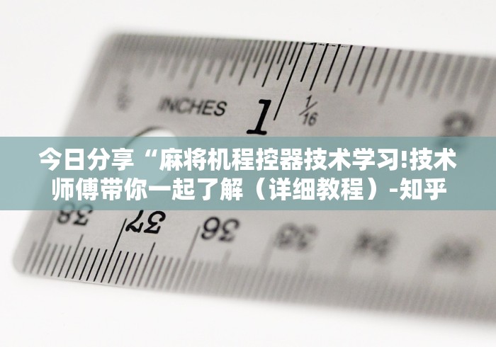 今日分享“麻将机程控器技术学习!技术师傅带你一起了解（详细教程）-知乎