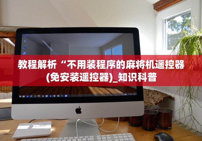 教程解析“不用装程序的麻将机遥控器(免安装遥控器)_知识科普