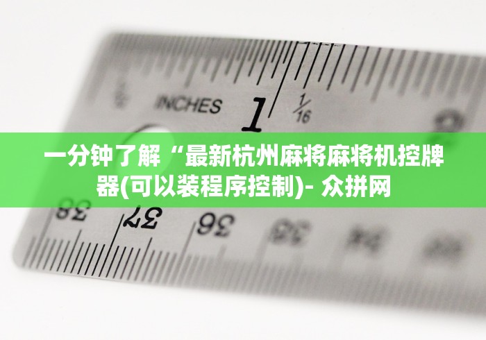 一分钟了解“最新杭州麻将麻将机控牌器(可以装程序控制)- 众拼网