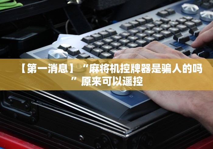 【第一消息】“麻将机控牌器是骗人的吗”原来可以遥控