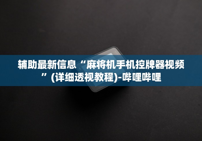 辅助最新信息“麻将机手机控牌器视频”(详细透视教程)-哔哩哔哩