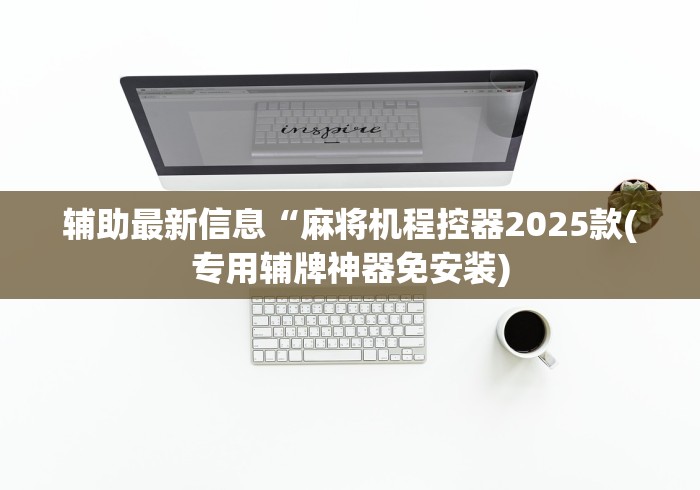 辅助最新信息“麻将机程控器2025款(专用辅牌神器免安装)