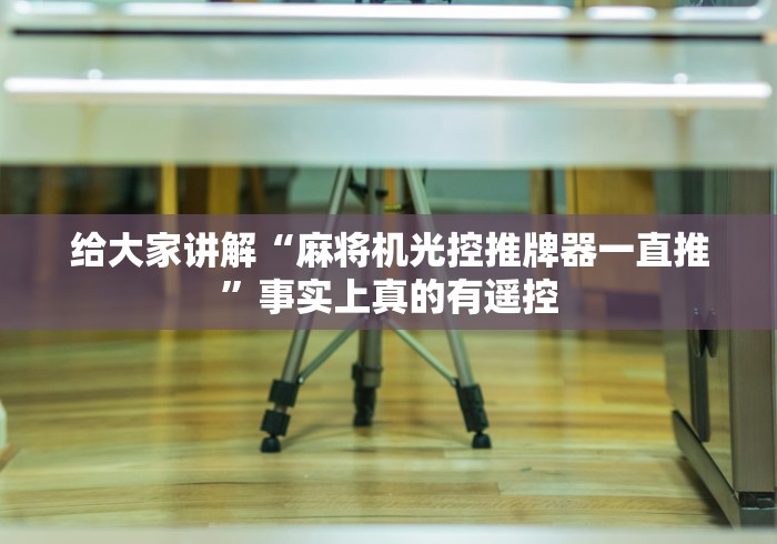 给大家讲解“麻将机光控推牌器一直推”事实上真的有遥控