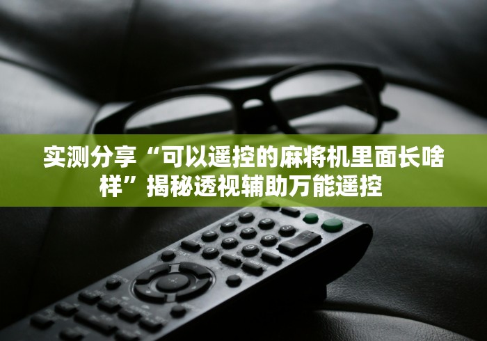 实测分享“可以遥控的麻将机里面长啥样”揭秘透视辅助万能遥控 实测分享“可以遥控的麻将机里面长啥样”揭秘透视辅助万能遥控